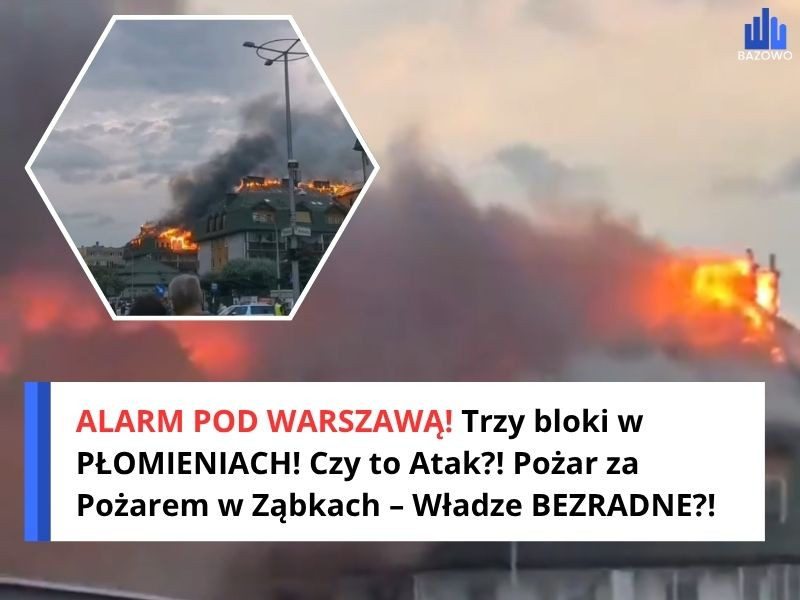 ALARM POD WARSZAWĄ! Trzy bloki w PŁOMIENIACH! Czy to Atak?! Pożar za Pożarem w Ząbkach – Władze BEZRADNE?!
